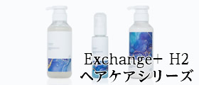 Exchange+ H2ヘアケアシリーズ